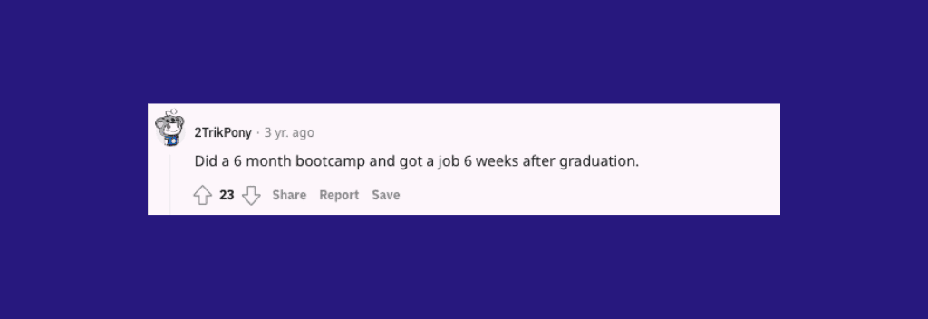Reddit comment: “Did a 6 month bootcamp and got a job 6 weeks after graduation.”