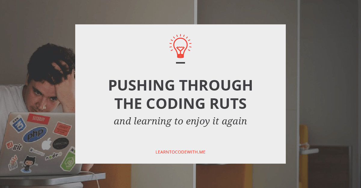 How To Push Through The Ruts And Learn To Love Coding Again