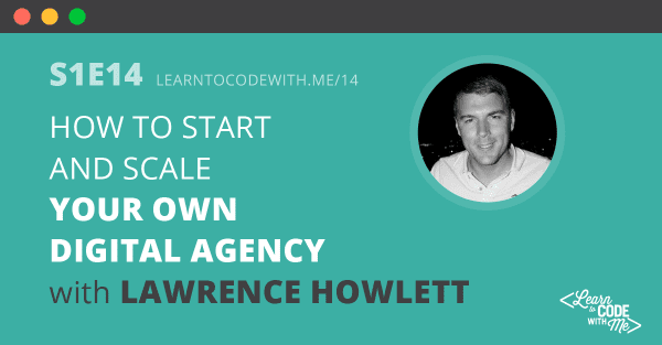 S1E14: How to Start and Scale Your Own Digital Agency with Lawrence Howlett