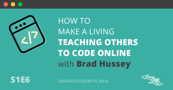 S1E6: How to make a living by teaching others to code with Brad Hussey