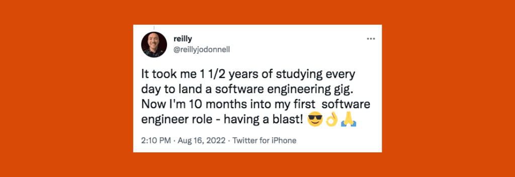 @ReillyJoDonnel on Twitter: “It took me 1 1/2 years of studying every day to land a software engineering gig. Now I'm 10 months into my first  software engineer role - having a blast! 😎👌🙏”