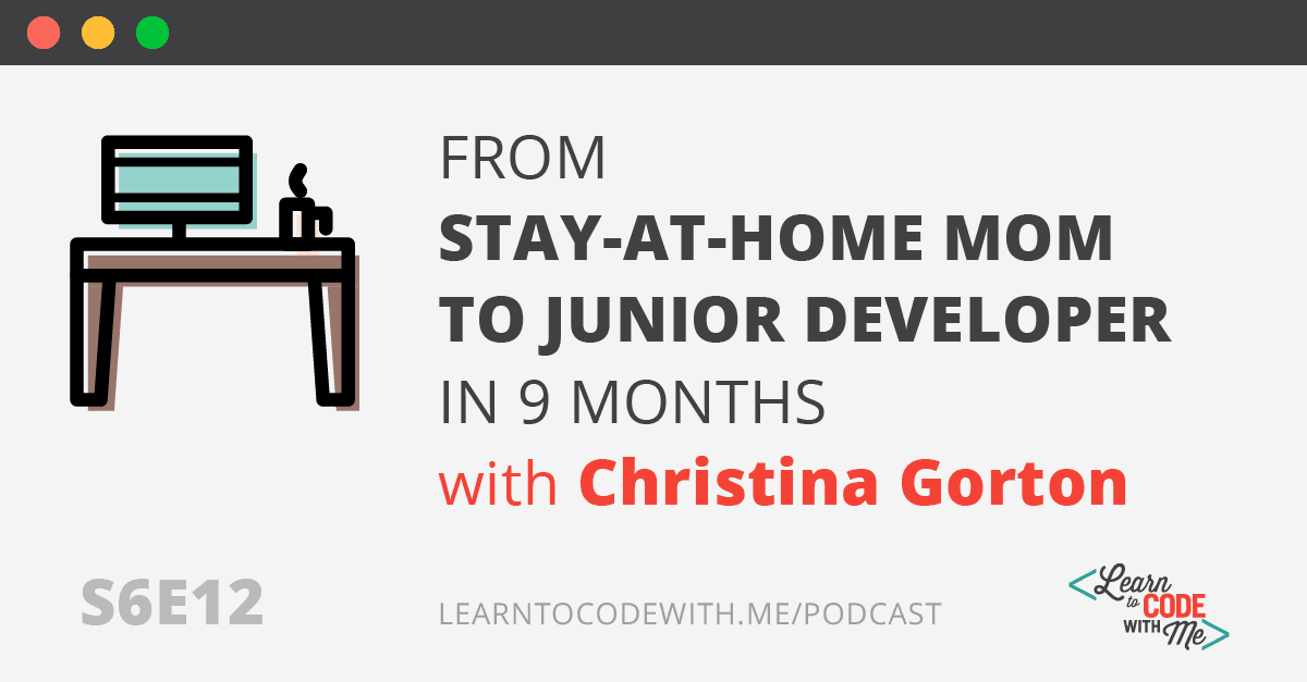 How a Stay-At-Home Mom Landed a Remote Junior Developer Position (In Just 9 Months) With Christina Gorton (S6E12)