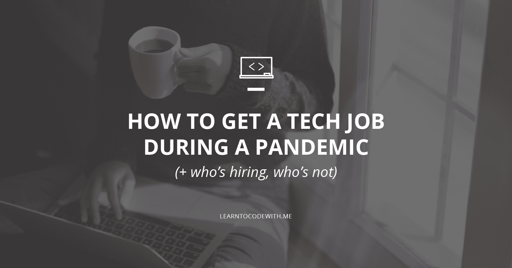How to Get a (Tech) Job During a Pandemic - Who's Hiring, Who's Not